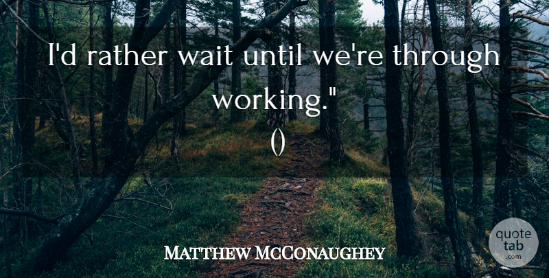 Matthew McConaughey Quote About Rather, Until, Wait: Id Rather Wait Until Were...