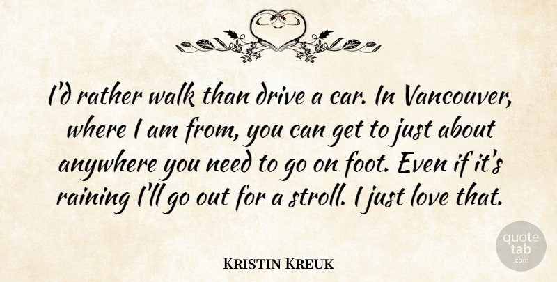 Kristin Kreuk Quote About Rain, Feet, Car: Id Rather Walk Than Drive...