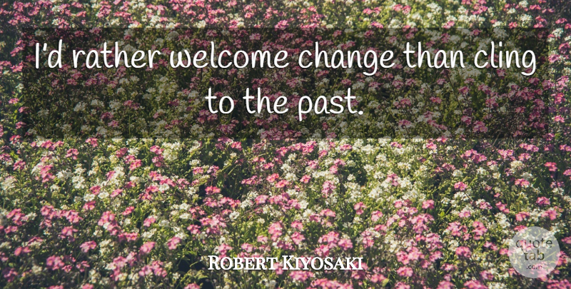 Robert Kiyosaki Quote About Inspirational, Past, Inspire: Id Rather Welcome Change Than...