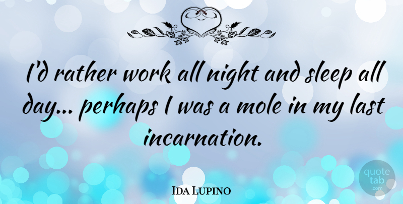 Ida Lupino Quote About Last, Mole, Perhaps, Rather, Work: Id Rather Work All Night...