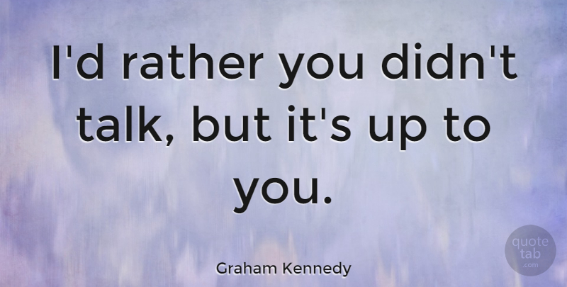 Graham Kennedy Quote About Talking, Up To You: Id Rather You Didnt Talk...