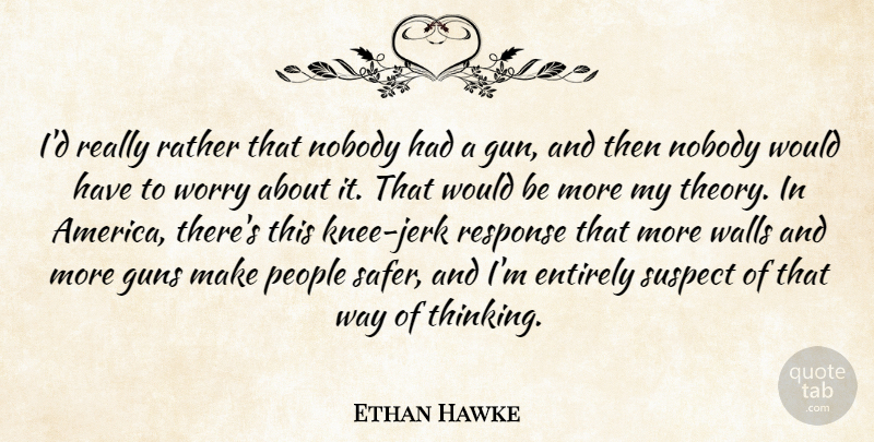 Ethan Hawke Quote About Wall, Gun, Thinking: Id Really Rather That Nobody...