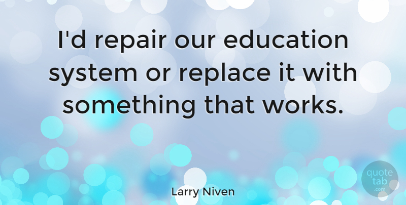 Larry Niven Quote About Education System: Id Repair Our Education System...