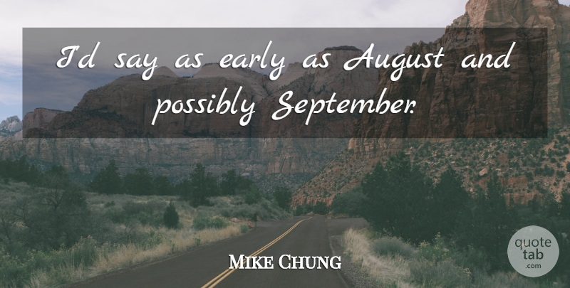 Mike Chung Quote About August, Early, Possibly: Id Say As Early As...