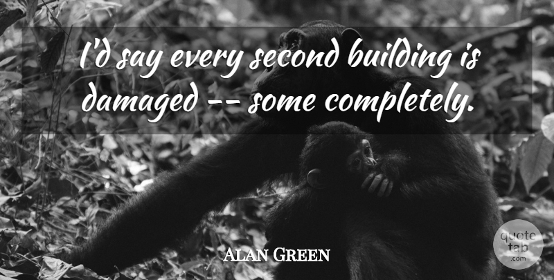 Alan Green Quote About Building, Damaged, Second: Id Say Every Second Building...
