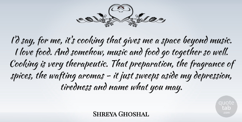 Shreya Ghoshal Quote About Aside, Beyond, Cooking, Food, Fragrance: Id Say For Me Its...