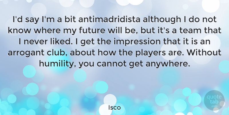 Isco Quote About Although, Arrogant, Bit, Cannot, Future: Id Say Im A Bit...