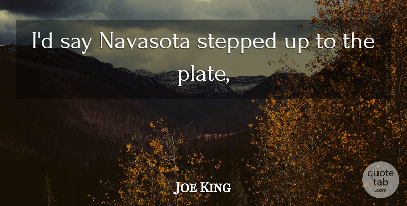 Joe King Quote About Stepped: Id Say Navasota Stepped Up...