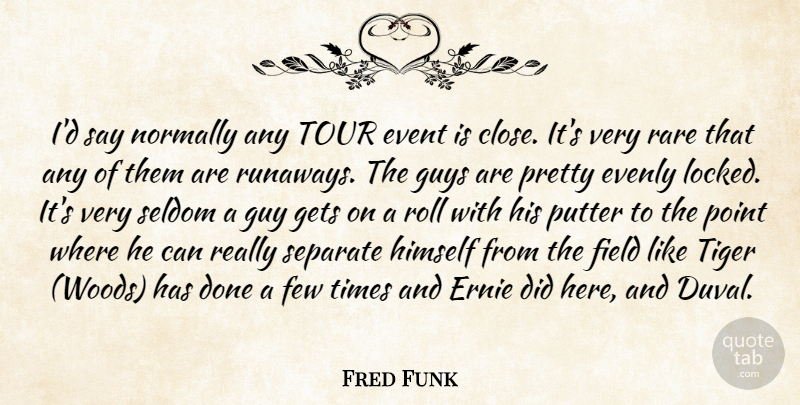 Fred Funk Quote About Event, Few, Field, Gets, Guys: Id Say Normally Any Tour...