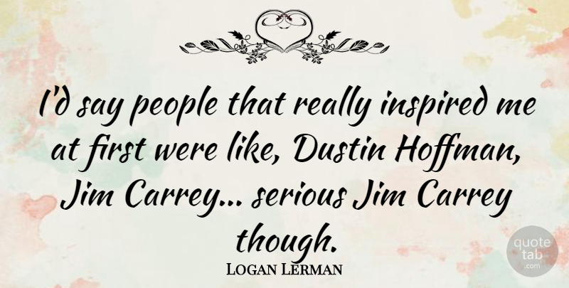 Logan Lerman Quote About People, Serious, Firsts: Id Say People That Really...