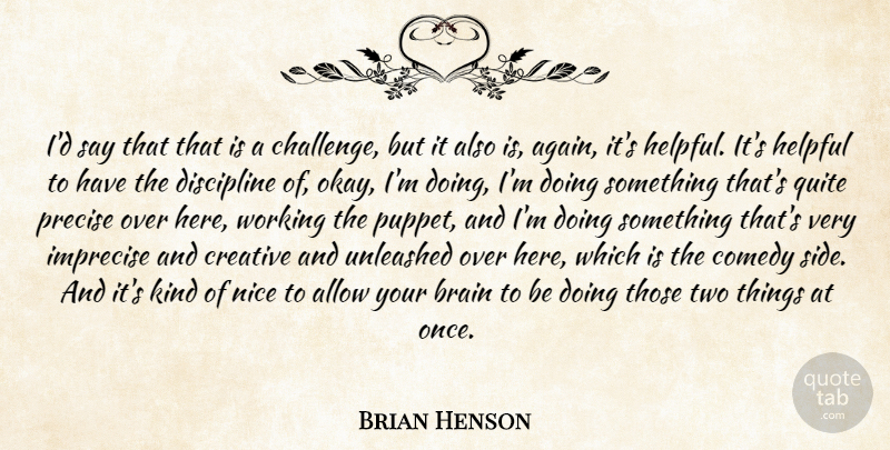 Brian Henson Quote About Nice, Two, Discipline: Id Say That That Is...