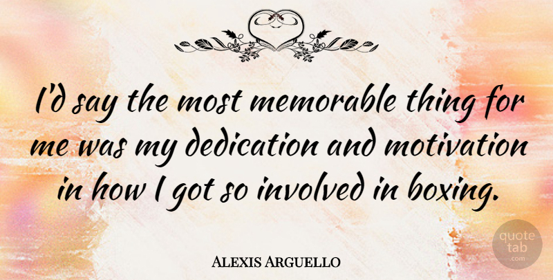 Alexis Arguello Quote About Motivation, Memorable, Dedication: Id Say The Most Memorable...