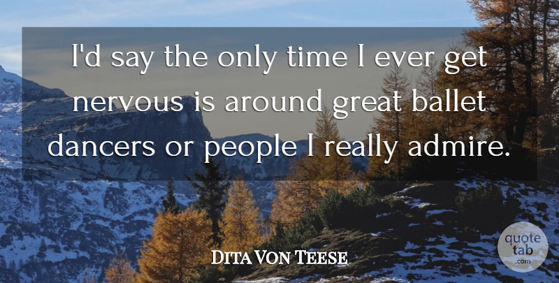 Dita Von Teese Quote About Ballet, Dancers, Great, Nervous, People: Id Say The Only Time...