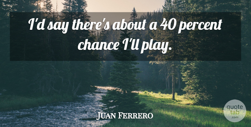 Juan Ferrero Quote About Chance, Percent: Id Say Theres About A...