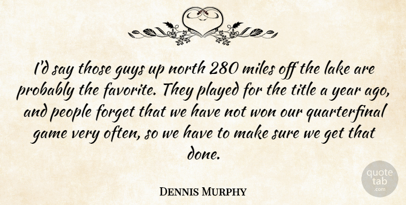Dennis Murphy Quote About Forget, Game, Guys, Lake, Miles: Id Say Those Guys Up...