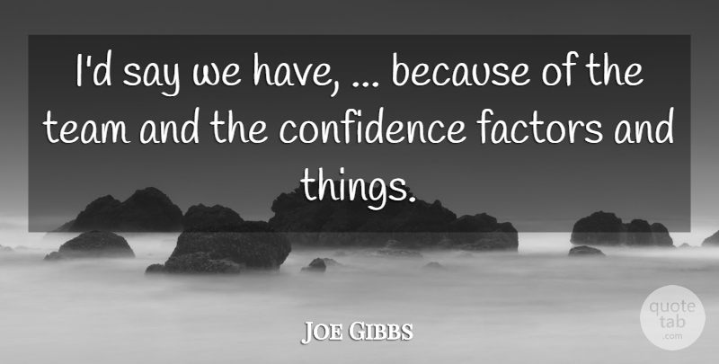 Joe Gibbs Quote About Confidence, Factors, Team: Id Say We Have Because...