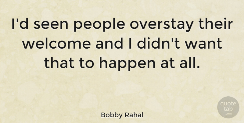 Bobby Rahal Quote About People, Want, Welcome: Id Seen People Overstay Their...