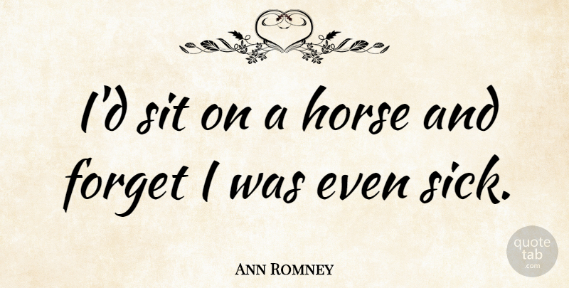 Ann Romney Quote About Horse, Sick, Forget: Id Sit On A Horse...