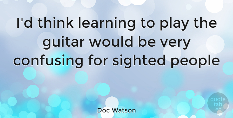 Doc Watson Quote About Thinking, Guitar, Play: Id Think Learning To Play...