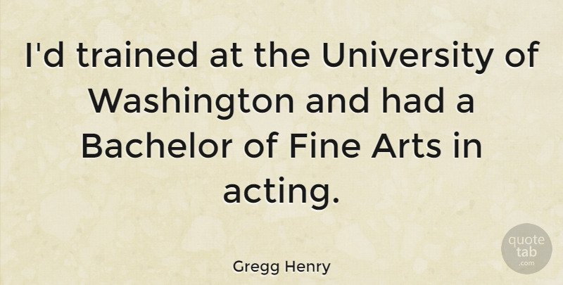 Gregg Henry Quote About Fine, Trained, University, Washington: Id Trained At The University...