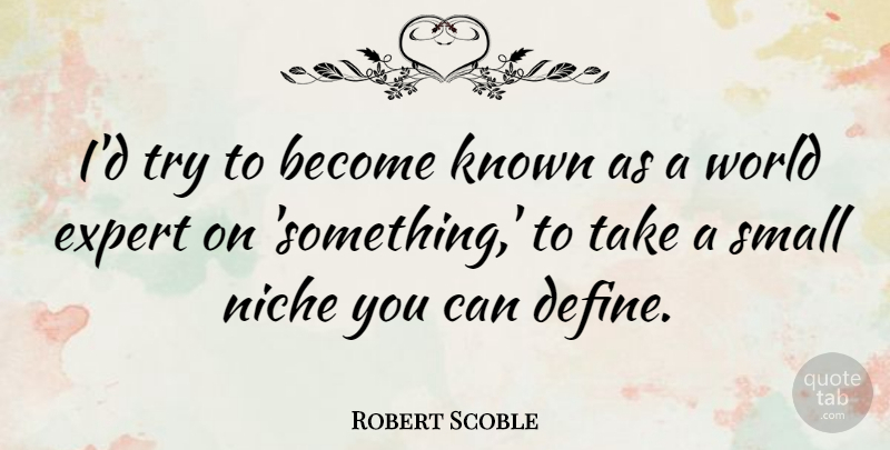 Robert Scoble Quote About Known, Niche: Id Try To Become Known...