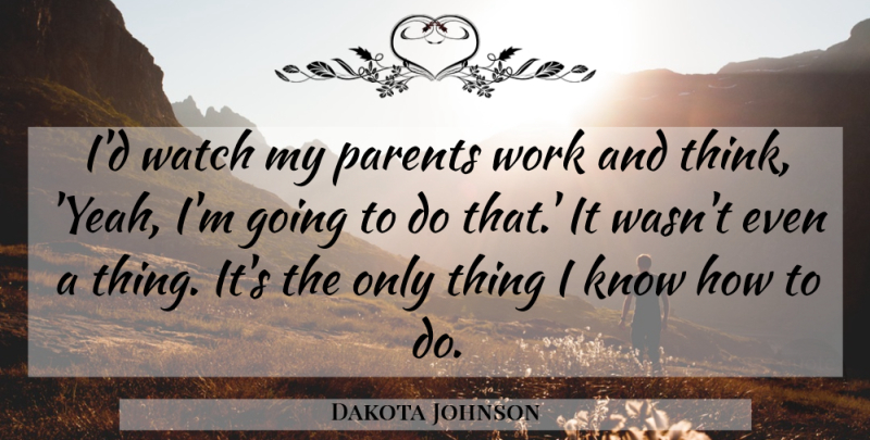 Dakota Johnson Quote About Work: Id Watch My Parents Work...
