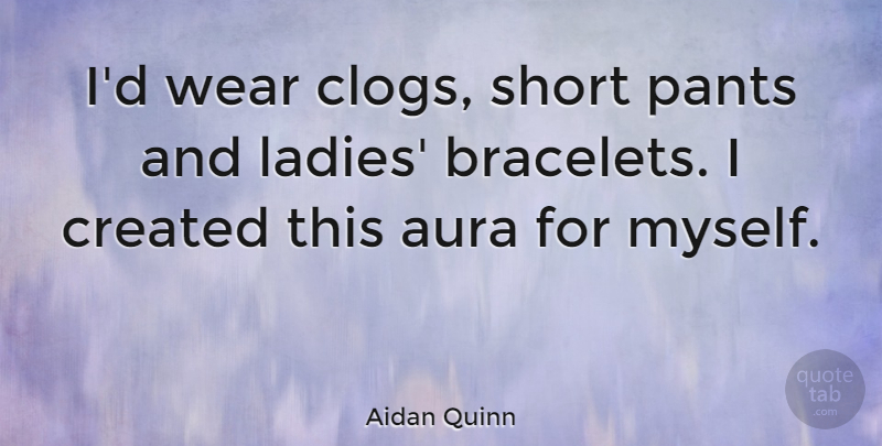 Aidan Quinn Quote About Pants, Short Pants, Auras: Id Wear Clogs Short Pants...
