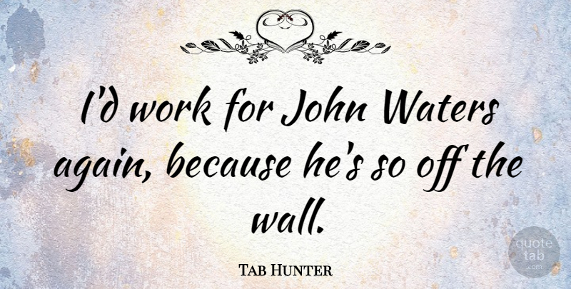 Tab Hunter Quote About Wall, Water, Off The Wall: Id Work For John Waters...