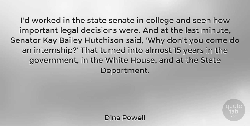 Dina Powell Quote About Almost, Bailey, Decisions, Government, Kay: Id Worked In The State...