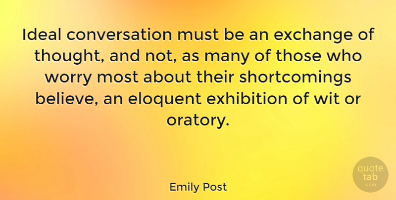 Emily Post Quote About Believe, Worry, Oratory: Ideal Conversation Must Be An...