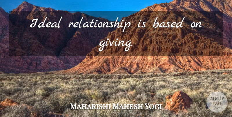 Maharishi Mahesh Yogi Quote About Giving, Ideals: Ideal Relationship Is Based On...