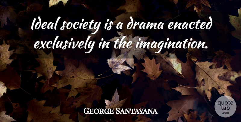 George Santayana Quote About Drama, Ideas, Imagination: Ideal Society Is A Drama...