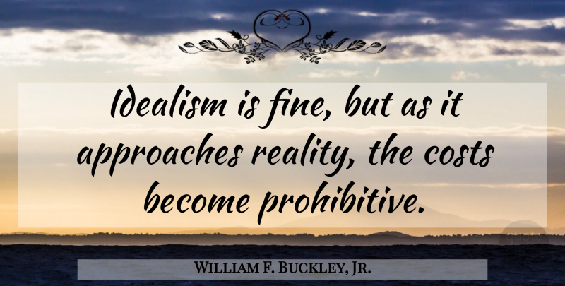 William F. Buckley, Jr. Quote About Reality, Cost, Idealism And Realism: Idealism Is Fine But As...