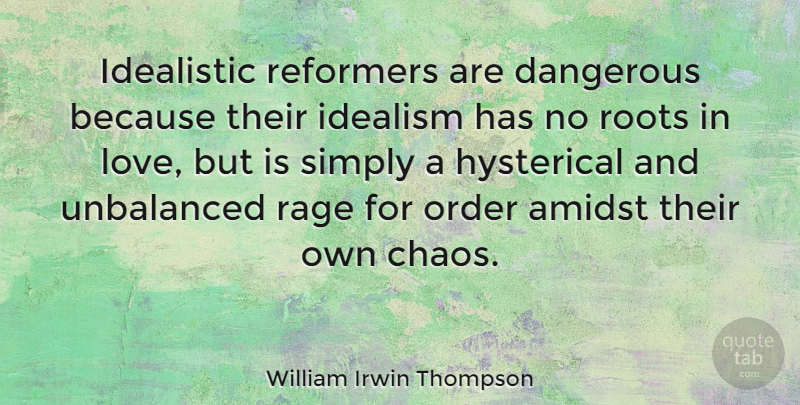 William Irwin Thompson Quote About Order, Roots, Chaos: Idealistic Reformers Are Dangerous Because...
