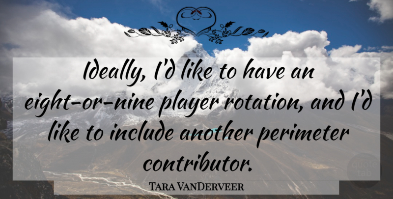 Tara VanDerveer Quote About Include, Player: Ideally Id Like To Have...