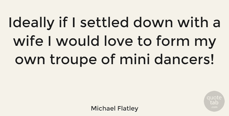 Michael Flatley Quote About Wife, Dancer, Form: Ideally If I Settled Down...