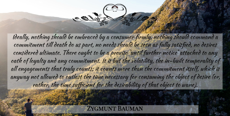Zygmunt Bauman Quote About Loyalty, Commitment, Desire: Ideally Nothing Should Be Embraced...