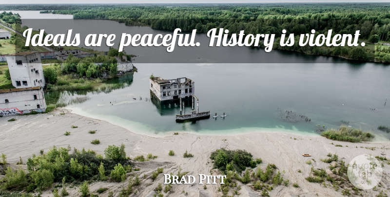Brad Pitt Quote About Peaceful, Violent, Ideals: Ideals Are Peaceful History Is...