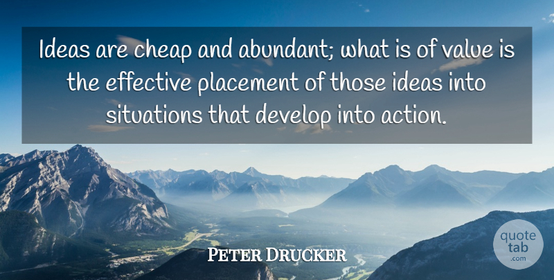 Peter Drucker Quote About Ideas, Action, Placement: Ideas Are Cheap And Abundant...