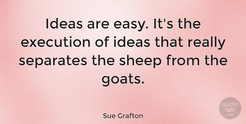Sue Grafton Quote About Ideas, Sheep, Goats: Ideas Are Easy Its The...