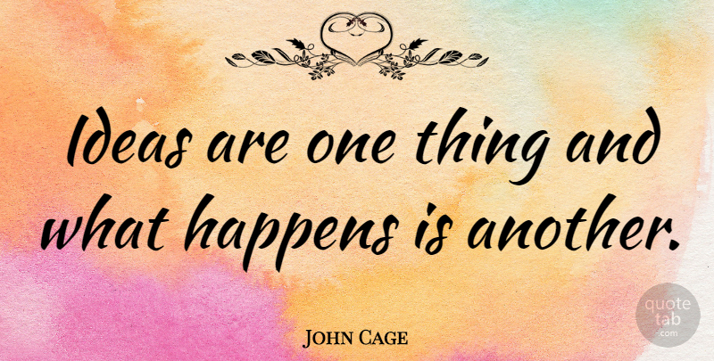 John Cage Quote About Ideas, Happens, One Thing: Ideas Are One Thing And...