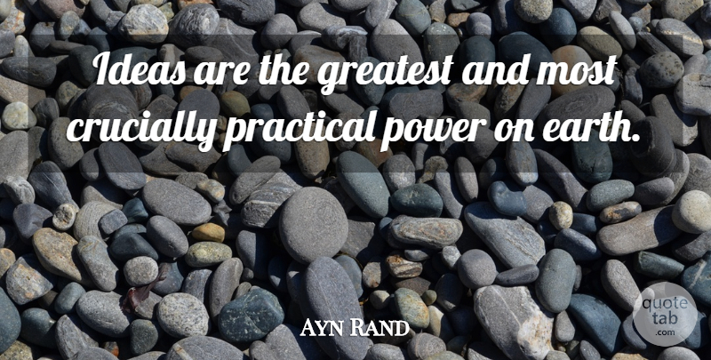 Ayn Rand Quote About Ideas, Earth, Practicals: Ideas Are The Greatest And...
