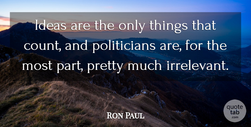 Ron Paul Quote About Ideas, Politician, Irrelevant: Ideas Are The Only Things...