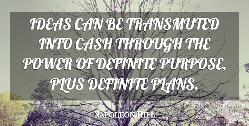 Napoleon Hill Quote About Ideas, Cash, Purpose: Ideas Can Be Transmuted Into...