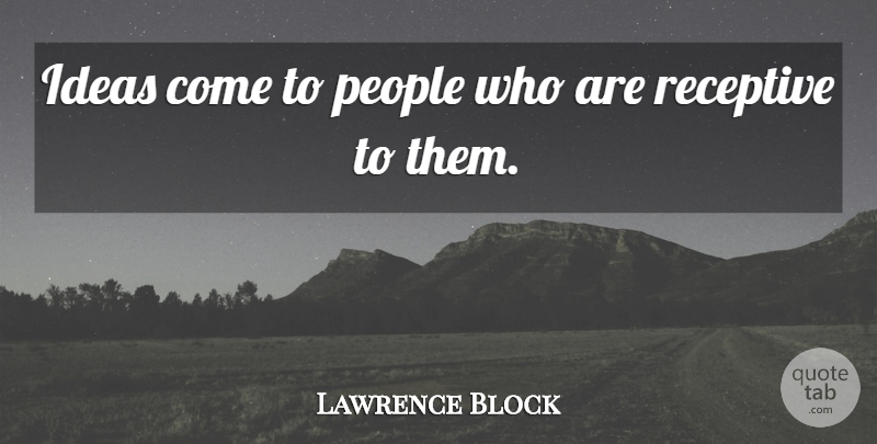 Lawrence Block Quote About Ideas, People, Receptive: Ideas Come To People Who...