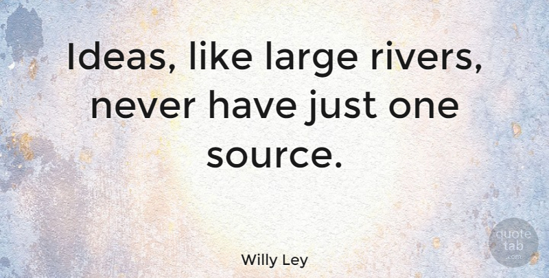 Willy Ley Quote About Ideas, Rivers, Source: Ideas Like Large Rivers Never...