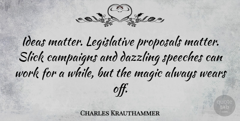 Charles Krauthammer Quote About Ideas, Magic, Speech: Ideas Matter Legislative Proposals Matter...