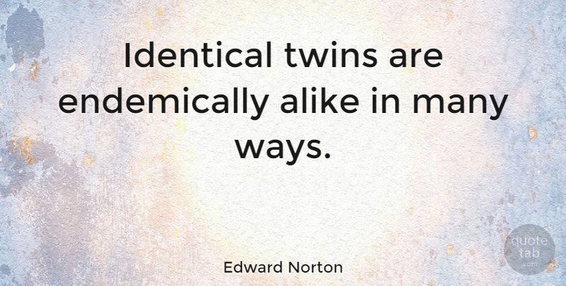 Edward Norton Quote About Way, Twins, Identical: Identical Twins Are Endemically Alike...