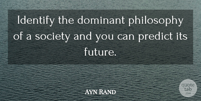 Ayn Rand Quote About Philosophy, Dominant: Identify The Dominant Philosophy Of...