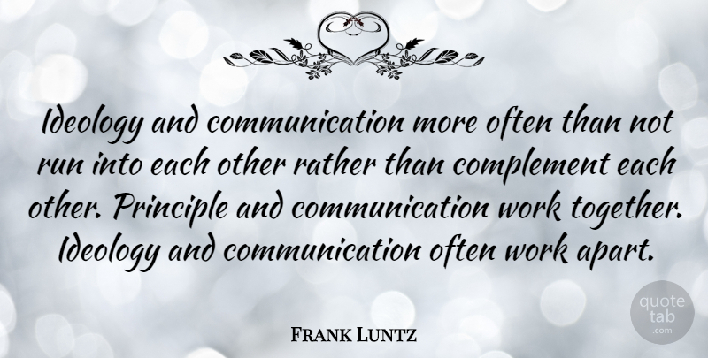 Frank Luntz Quote About Running, Communication, Together: Ideology And Communication More Often...